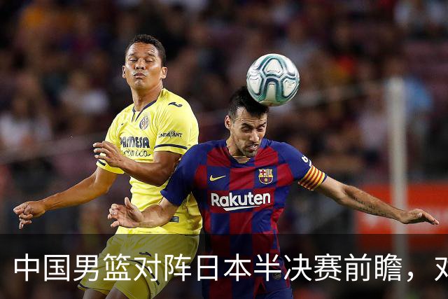 中国男篮对阵日本半决赛前瞻，对后卫是大考，锋线必须有人站出来